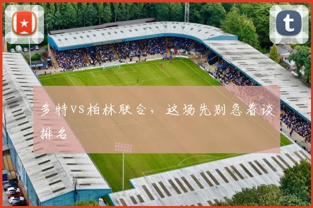 多特vs柏林联合，这场先别急着谈排名