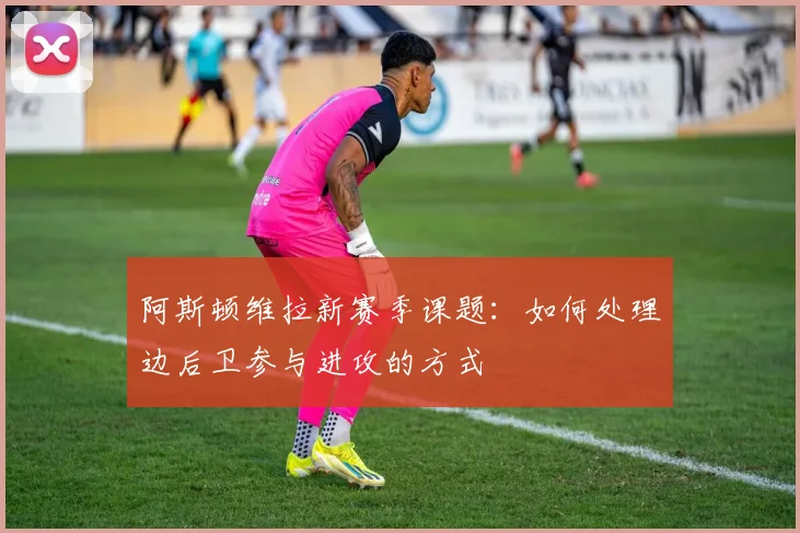 阿斯顿维拉新赛季课题：如何处理边后卫参与进攻的方式