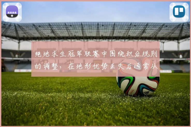 绝地求生冠军联赛中围绕积分规则的调整,在地形优势丢失后通常从哪里开始
