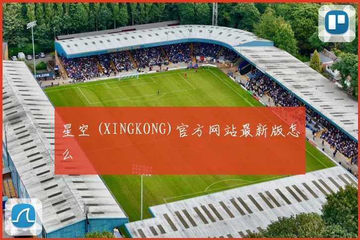 星空 (XINGKONG)官方网站最新版怎么
